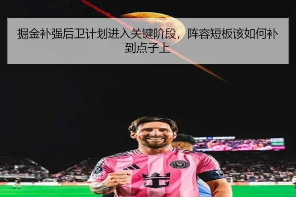 掘金补强后卫计划进入关键阶段，阵容短板该如何补到点子上 - kaiyun
